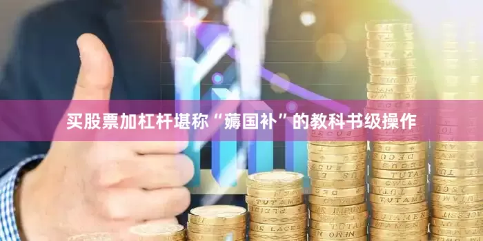 买股票加杠杆堪称“薅国补”的教科书级操作