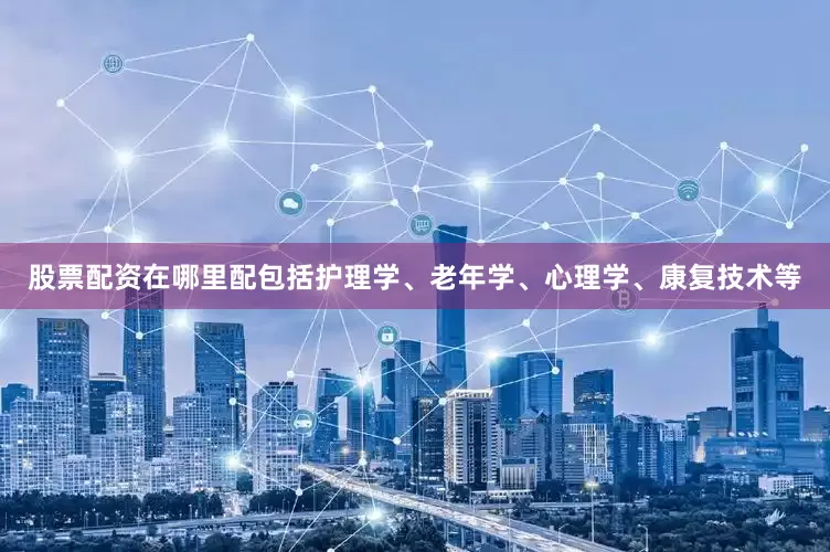 股票配资在哪里配包括护理学、老年学、心理学、康复技术等