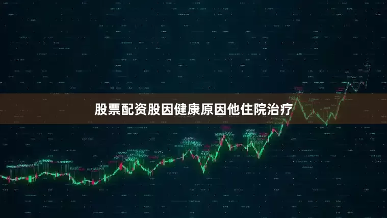 股票配资股因健康原因他住院治疗