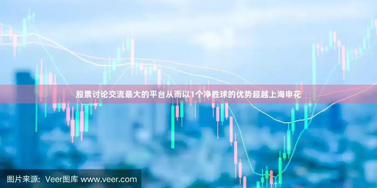 股票讨论交流最大的平台从而以1个净胜球的优势超越上海申花