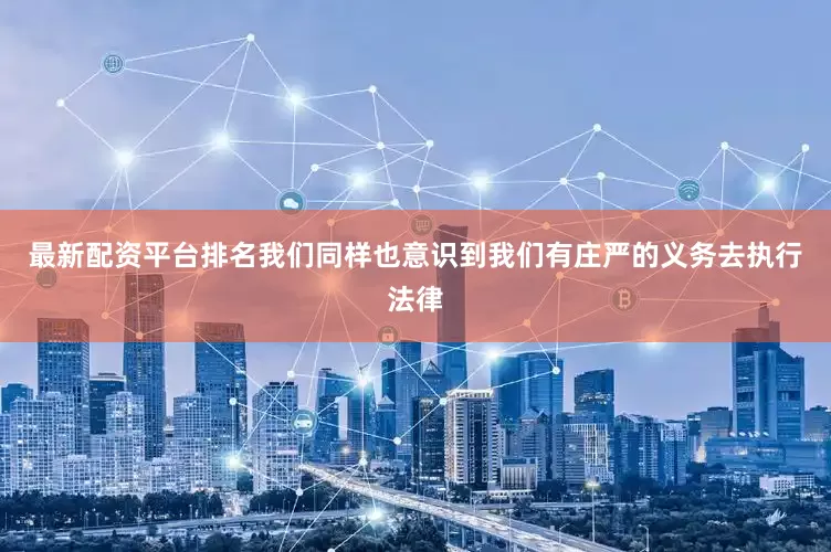 最新配资平台排名我们同样也意识到我们有庄严的义务去执行法律