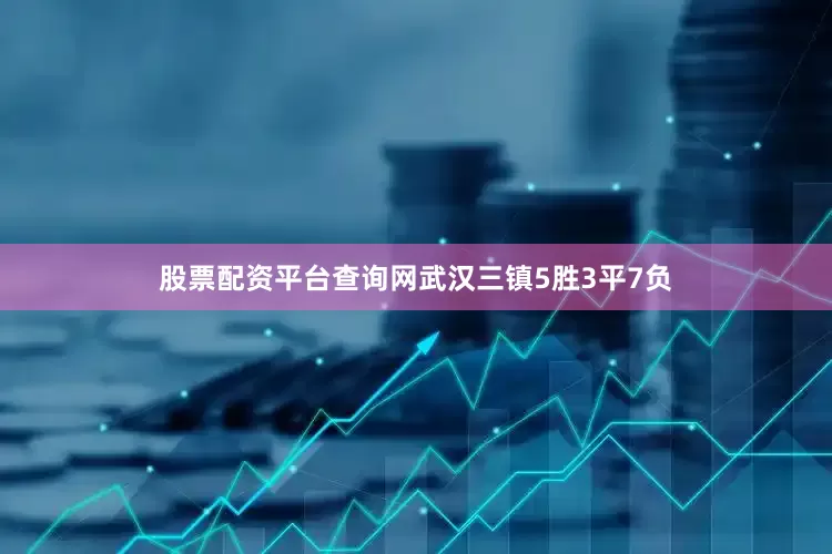 股票配资平台查询网武汉三镇5胜3平7负