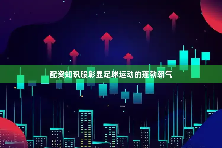 配资知识股彰显足球运动的蓬勃朝气