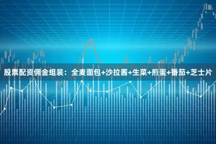 股票配资佣金组装：全麦面包+沙拉酱+生菜+煎蛋+番茄+芝士片