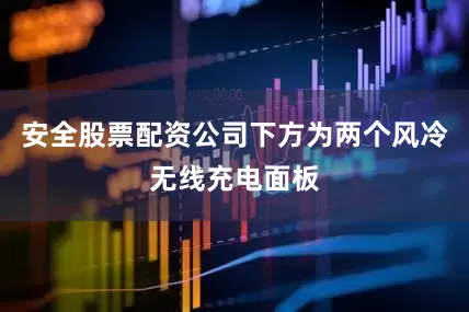 安全股票配资公司下方为两个风冷无线充电面板