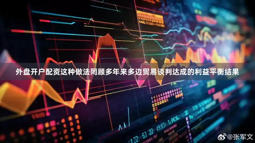 外盘开户配资这种做法罔顾多年来多边贸易谈判达成的利益平衡结果