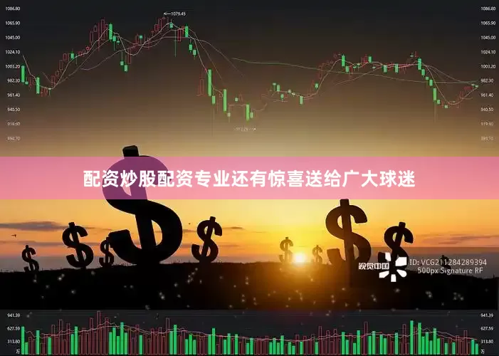 配资炒股配资专业还有惊喜送给广大球迷