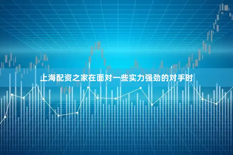 上海配资之家在面对一些实力强劲的对手时