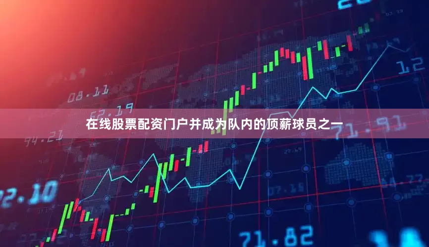 在线股票配资门户并成为队内的顶薪球员之一