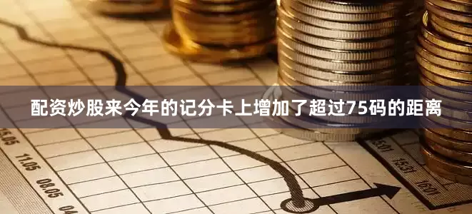 配资炒股来今年的记分卡上增加了超过75码的距离