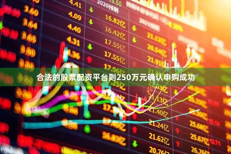 合法的股票配资平台则250万元确认申购成功