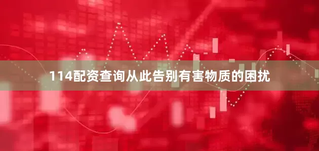 114配资查询从此告别有害物质的困扰