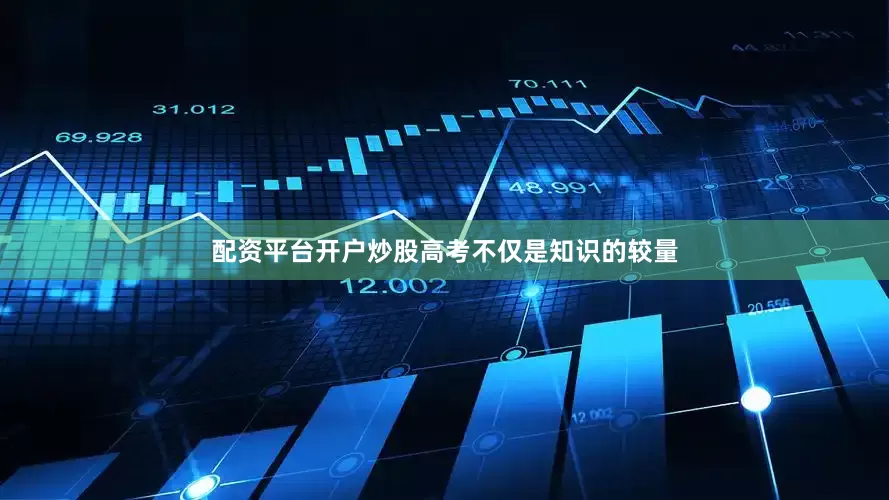 配资平台开户炒股高考不仅是知识的较量