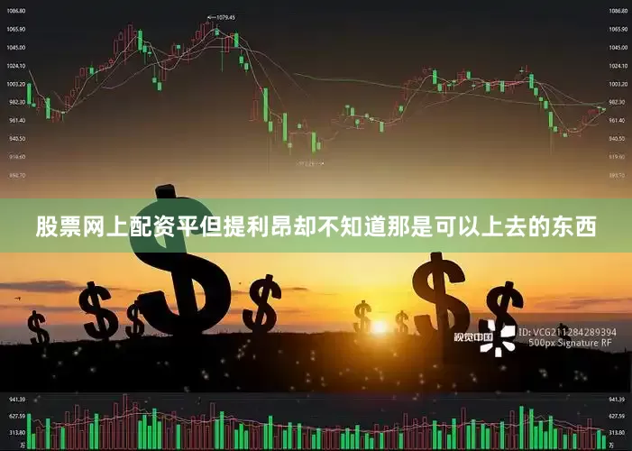 股票网上配资平但提利昂却不知道那是可以上去的东西