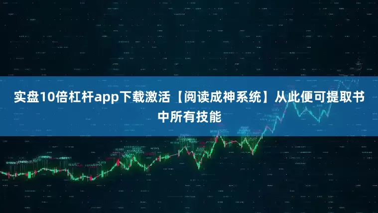 实盘10倍杠杆app下载激活【阅读成神系统】从此便可提取书中所有技能
