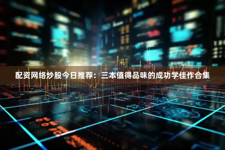 配资网络炒股今日推荐：三本值得品味的成功学佳作合集