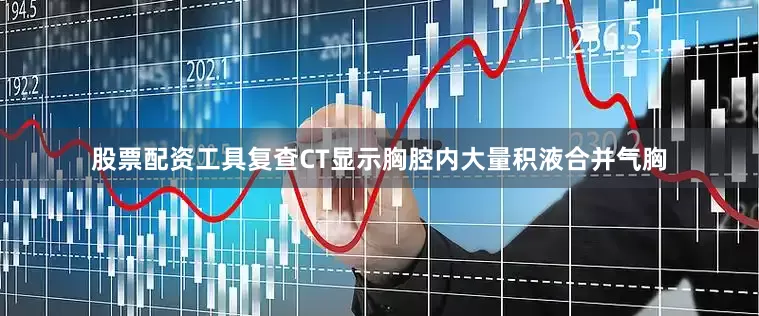 股票配资工具复查CT显示胸腔内大量积液合并气胸