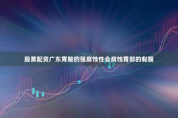 股票配资广东胃酸的强腐蚀性会腐蚀胃部的黏膜