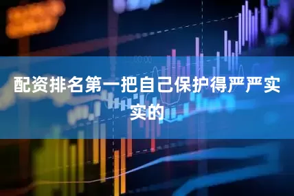 配资排名第一把自己保护得严严实实的