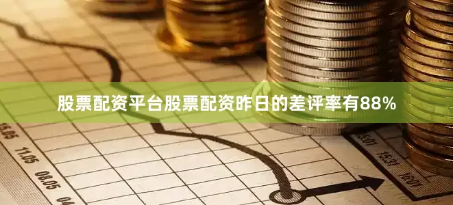 股票配资平台股票配资昨日的差评率有88%
