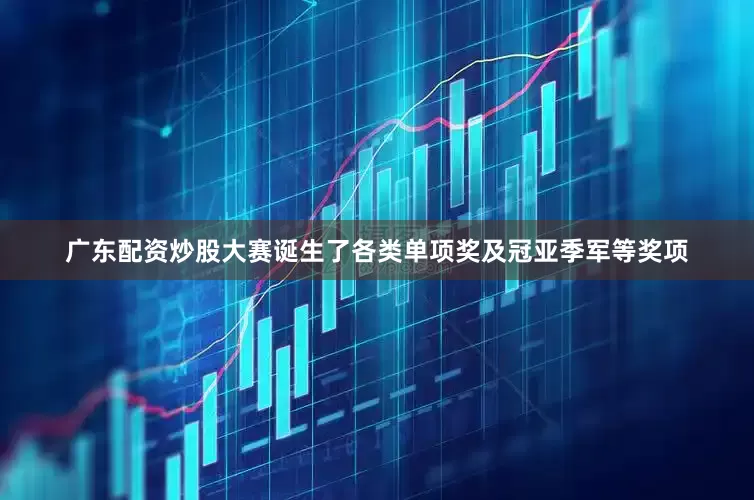 广东配资炒股大赛诞生了各类单项奖及冠亚季军等奖项