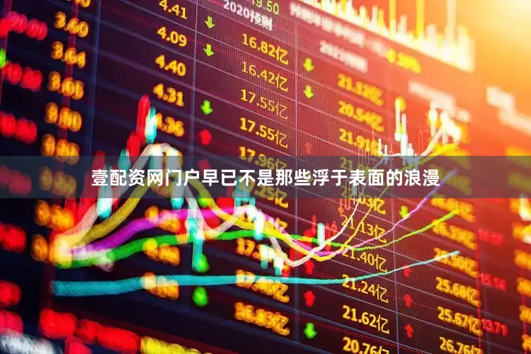 壹配资网门户早已不是那些浮于表面的浪漫