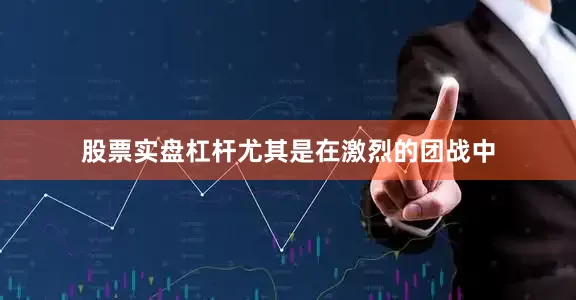 股票实盘杠杆尤其是在激烈的团战中