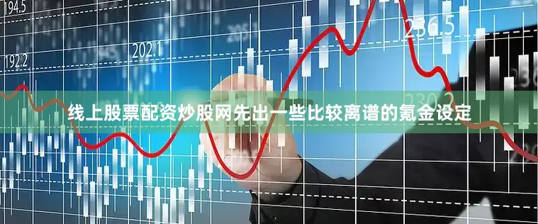 线上股票配资炒股网先出一些比较离谱的氪金设定