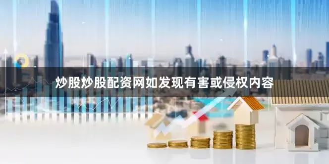 炒股炒股配资网如发现有害或侵权内容