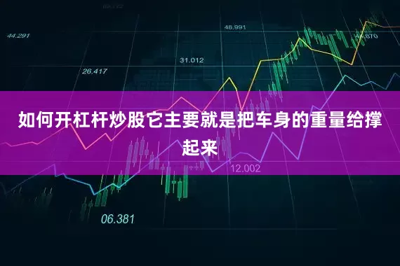 如何开杠杆炒股它主要就是把车身的重量给撑起来