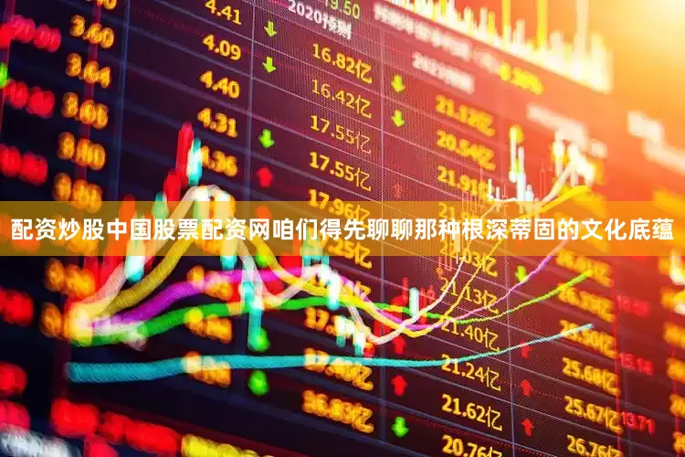 配资炒股中国股票配资网咱们得先聊聊那种根深蒂固的文化底蕴