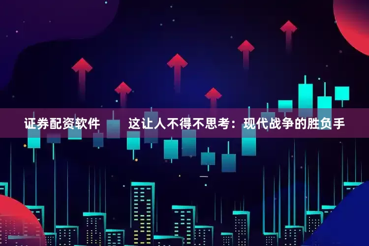 证券配资软件        这让人不得不思考：现代战争的胜负手
