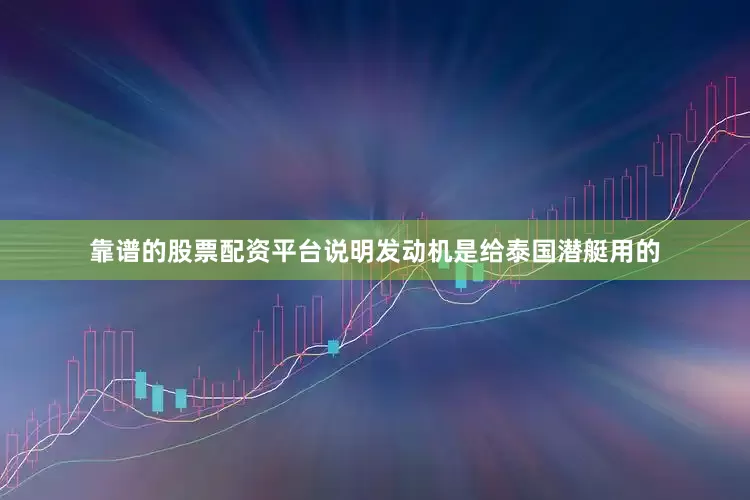 靠谱的股票配资平台说明发动机是给泰国潜艇用的