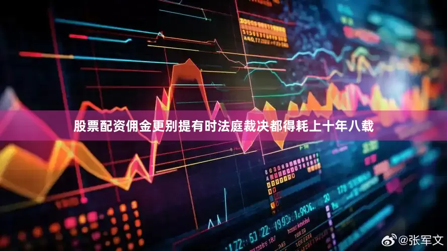 股票配资佣金更别提有时法庭裁决都得耗上十年八载