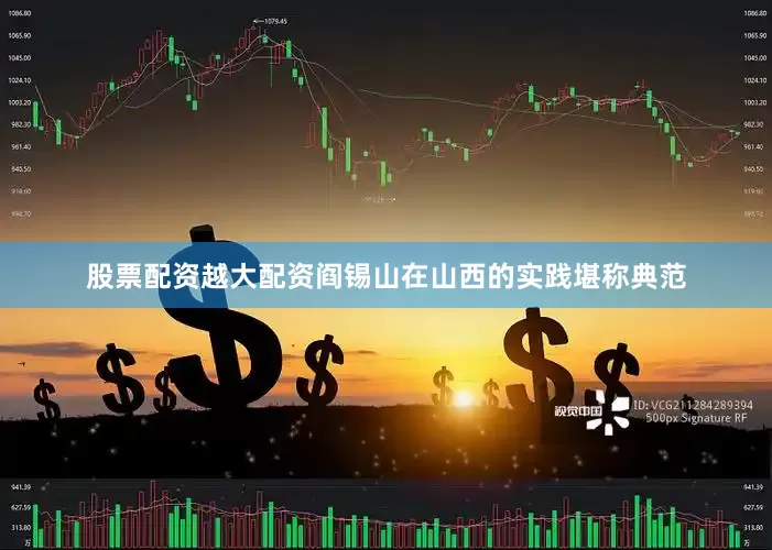 股票配资越大配资阎锡山在山西的实践堪称典范