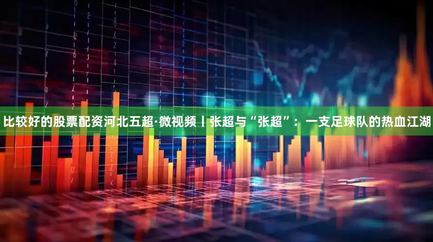比较好的股票配资河北五超·微视频丨张超与“张超”：一支足球队的热血江湖