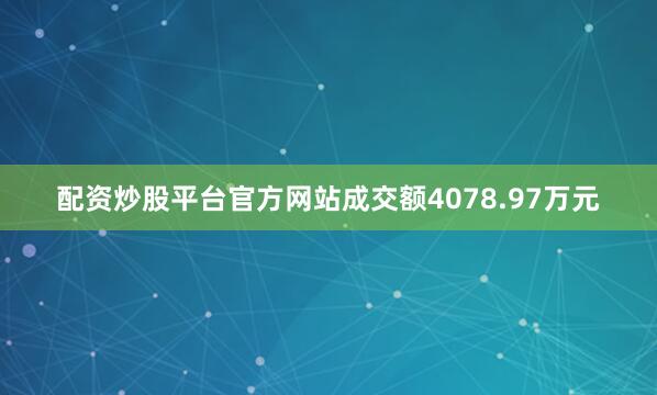 配资炒股平台官方网站成交额4078.97万元