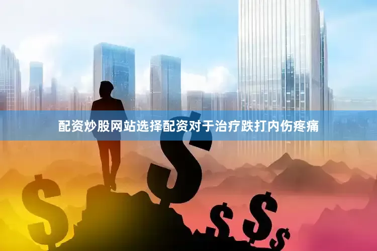 配资炒股网站选择配资对于治疗跌打内伤疼痛