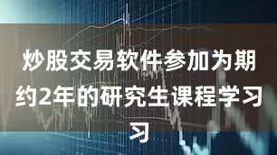 炒股交易软件参加为期约2年的研究生课程学习