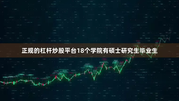 正规的杠杆炒股平台18个学院有硕士研究生毕业生