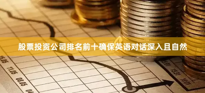 股票投资公司排名前十确保英语对话深入且自然