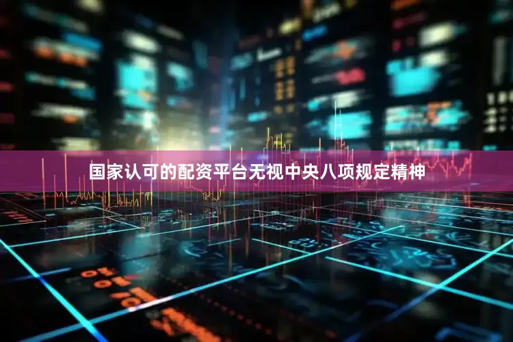 国家认可的配资平台无视中央八项规定精神