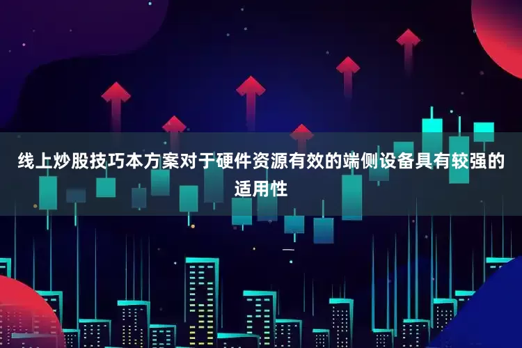 线上炒股技巧本方案对于硬件资源有效的端侧设备具有较强的适用性