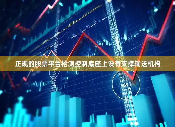 正规的股票平台检测控制底座上设有支撑输送机构