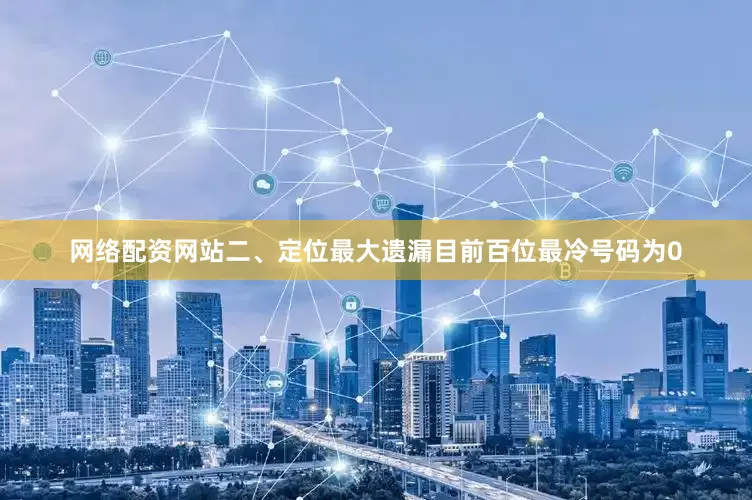 网络配资网站　　二、定位最大遗漏　　目前百位最冷号码为0