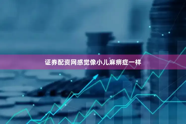 证券配资网感觉像小儿麻痹症一样